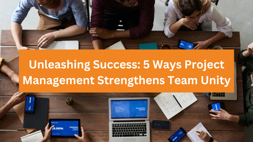 Unleashing Success 5 Ways Project Management Strengthens Team Unity